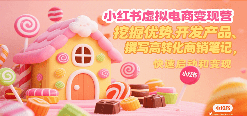 小红书虚拟电商变现营，挖掘优势、开发产品、撰写高转化商销笔记，快速启动和变现-追梦聊项目