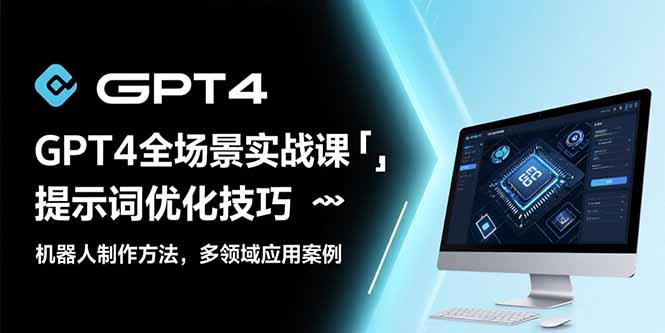 GPT4全场景实战课：提示词优化技巧，机器人制作方法，多领域应用案例-追梦聊项目