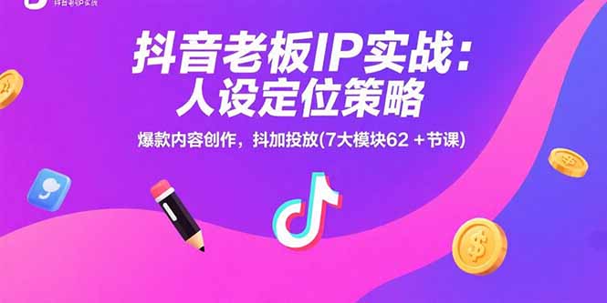 抖音老板IP实战：人设定位策略，爆款内容创作，抖加投放(7大模块62+节课-追梦聊项目