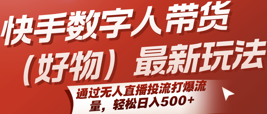 快手数字人带货(好物)最新玩法，通过无人直播投流打爆流量，轻松日入500+-追梦聊项目