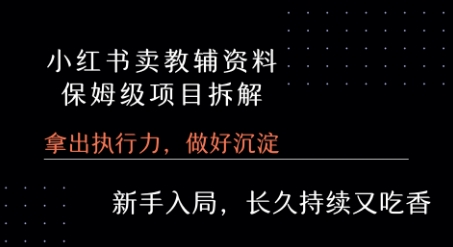 小红书卖小学教辅资料 保姆级项目拆解 1次课程彻底讲清楚!-追梦聊项目