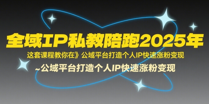 全域IP私教陪跑2025年，这套课程教你在公域平台打造个人IP快速涨粉变现-追梦聊项目