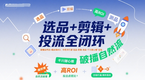 选品+剪辑+投流全闭环，破播自然流+撬动高ROI，手把手打通“选品-剪辑-测品-千川随心推”全链-追梦聊项目