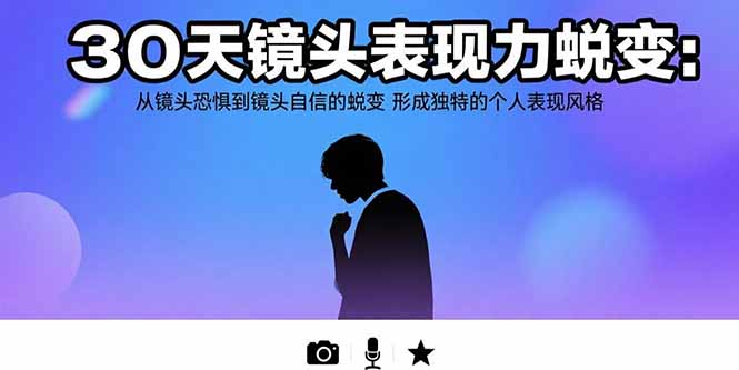 30天镜头表现力蜕变：从镜头恐惧到镜头自信的蜕变 形成独特的个人表现风格-追梦聊项目