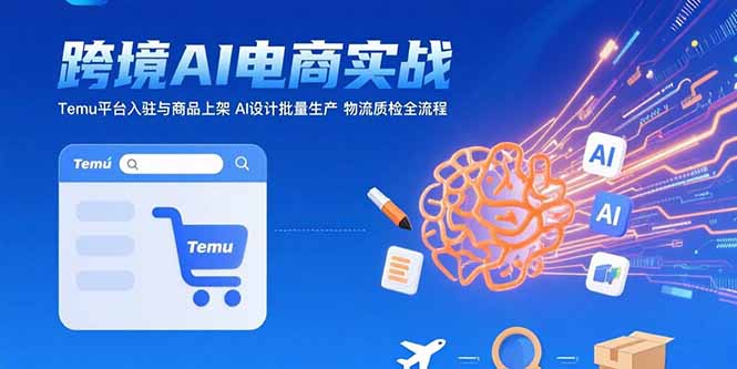 AI+跨境电商实战：Temu平台入驻与商品上架 AI设计批量生产 物流质检全流程-追梦聊项目