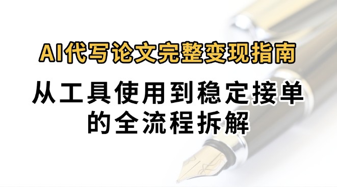 0投入月过万AI代写论文完整变现指南：从工具使用到稳定接单的全流程拆解-追梦聊项目