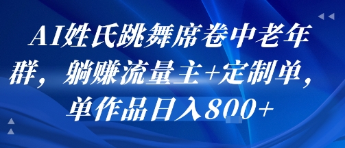 AI姓氏跳舞席卷中老年群，躺挣流量主+定制单，单作品日入8张-追梦聊项目