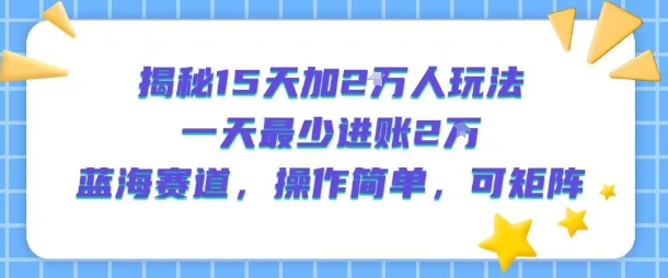 揭秘15天加2W人玩法，一天最少2万进账，蓝海赛道，操作简单，可矩阵-追梦聊项目