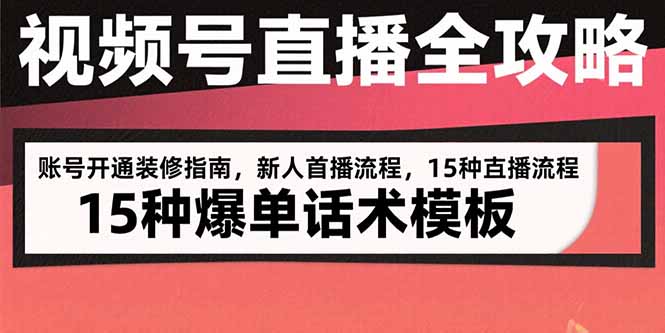 视频号直播全攻略：账号开通装修指南，新人首播流程，15种爆单话术模板-追梦聊项目