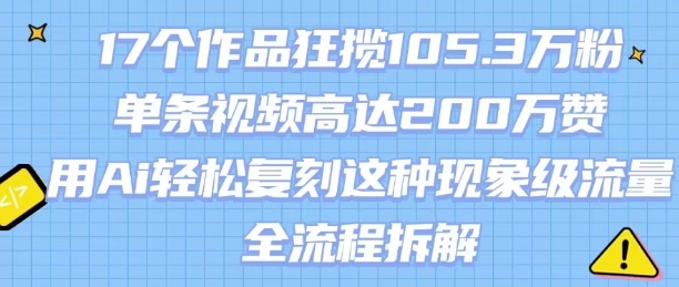 17个作品狂揽105.3W粉，单条视频高达200W赞，用Ai轻松复刻这种现象级流量!(全流程拆解)-追梦聊项目