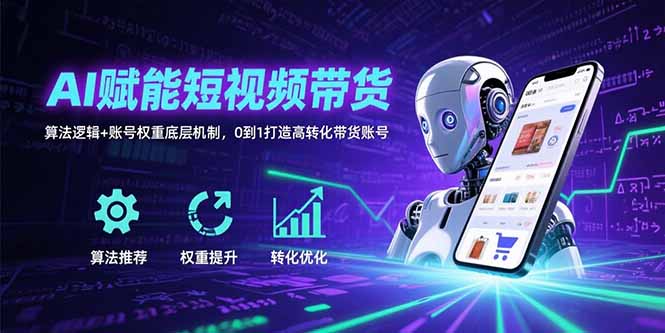 AI赋能短视频带货：算法逻辑+账号权重底层机制，0到1打造高转化带货账号-追梦聊项目