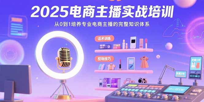 2025电商主播实战培训：从0到1培养专业电商主播的完整知识体系-追梦聊项目