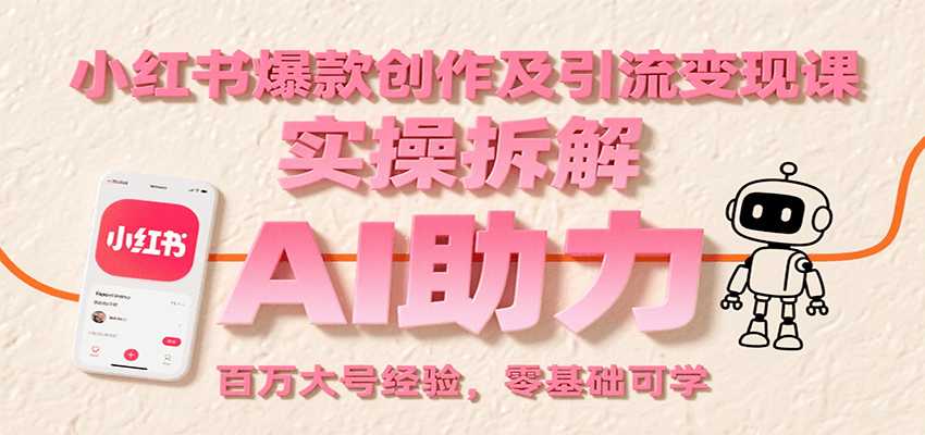 小红书爆款创作及引流变现课：实操拆解，AI助力，百万大号经验，零基础可学-追梦聊项目