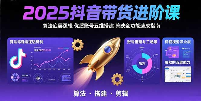 2025抖音带货进阶课：算法底层逻辑,优质账号五维搭建,剪映全功能速成指南-追梦聊项目