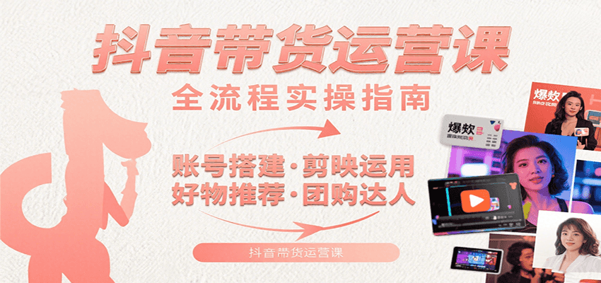 抖音带货运营课：含账号搭建、剪映运用、好物推荐、团购达人等内容，教你玩转抖音-追梦聊项目