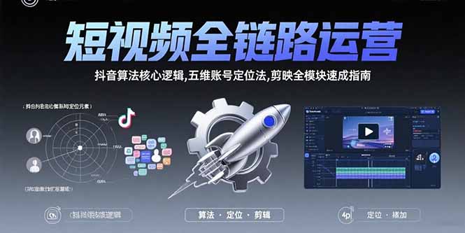 短视频全链路运营：抖音算法核心逻辑,五维账号定位法,剪映全模块速成指南-追梦聊项目