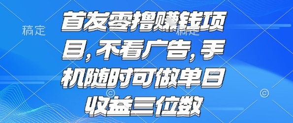 首发零撸挣钱项目 不看广告 手机随时可做 单日收益三位数【揭秘】-追梦聊项目