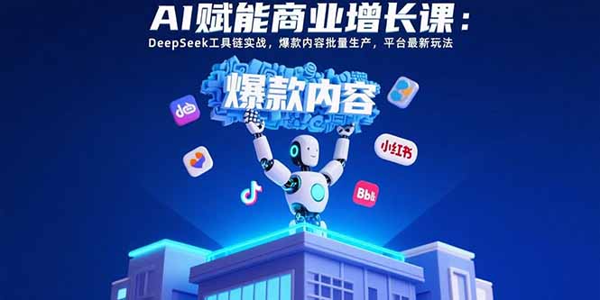 AI赋能商业增长课：DeepSeek工具链实战，爆款内容批量生产，平台最新玩法-追梦聊项目