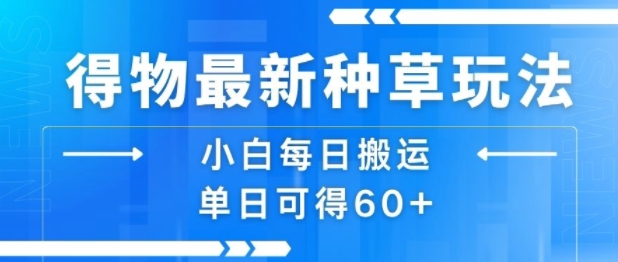 得物最新种草玩法，小白每日搬运单日可得60+-追梦聊项目