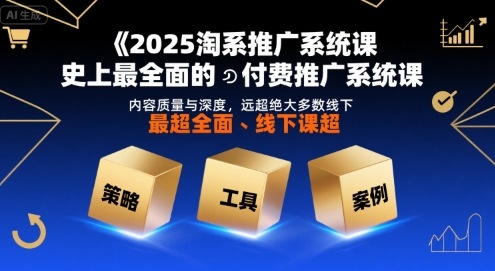 2025淘系推广系统课，史上最全面的付费推广系统课，内容质量与深度，远超绝大多数线下课-追梦聊项目