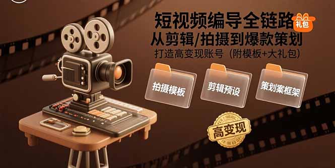 短视频编导全链路：从剪辑/拍摄到爆款策划,打造高变现账号(附模板+大礼包-追梦聊项目