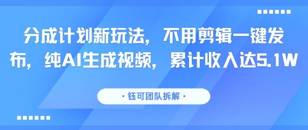 分成计划新玩法，不用剪辑一键发布，纯AI生成视频，累计收入达5.1W-追梦聊项目