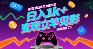 抖音游戏高阶大佬玩法，日入1k+，变现立竿见影，来就完事了【揭秘】-追梦聊项目
