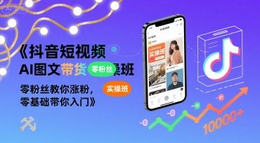 抖音短视频AI图文带货实操班，零粉丝教你涨粉，零基础带你入门-追梦聊项目