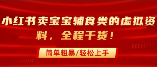 小红书卖宝宝辅食类的虚拟资料，从引流到私域变现，全程干货，简单粗暴，轻松上手-追梦聊项目