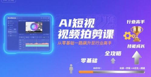 AI短视频拍剪课，全攻略到精通，带你从零基础一路飙升至行业高手-追梦聊项目