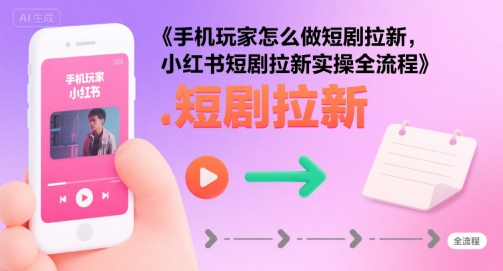 手机玩家怎么做短剧拉新，小红书短剧拉新实操全流程-追梦聊项目