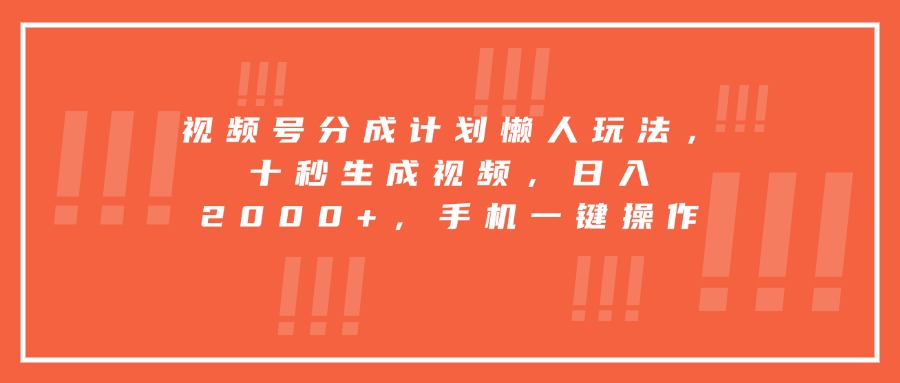 视频号分成计划懒人玩法，十秒生成视频，日入2000+，手机一键操作-追梦聊项目