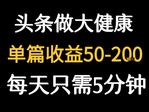 每天5分钟，用今日头条创作大健康图文 单篇收益50-2张-追梦聊项目