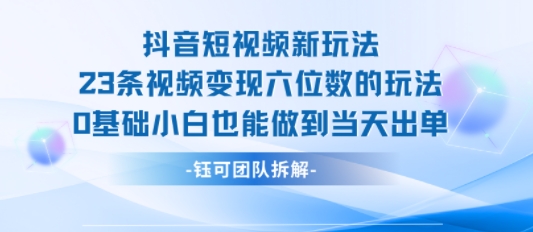 抖音短视频新玩法，23条视频变现六位数，0基础小白也能做到当天出单-追梦聊项目