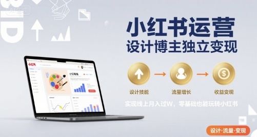 小红书运营设计博主独立变现，实现线上月入过W，零基础也能玩转小红书-追梦聊项目