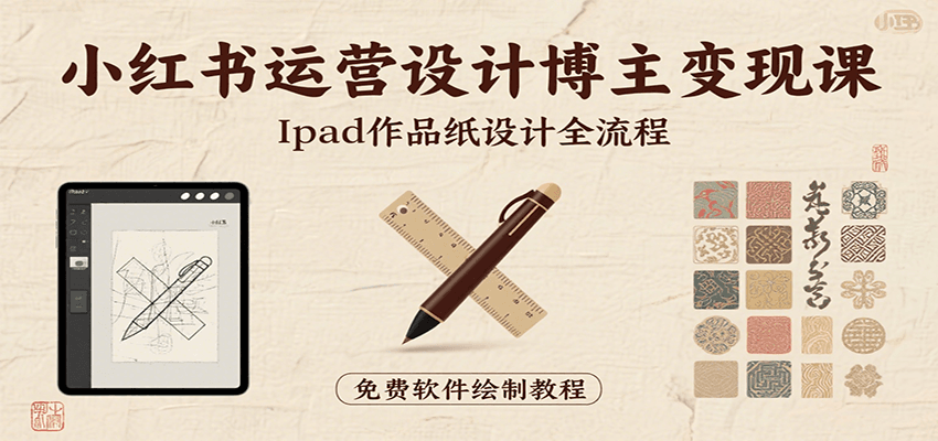 小红书运营设计博主变现课：iPad 上手作品纸设计，含全流程及细节技巧，避坑少绕路-追梦聊项目