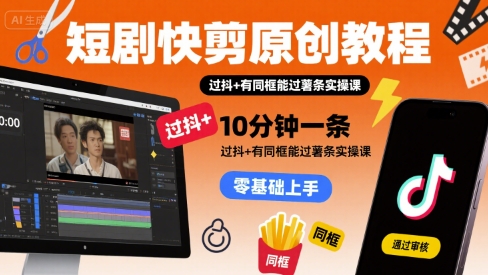 短剧快剪原创教程，10分钟一条，过抖+有同框能过薯条实操课-追梦聊项目