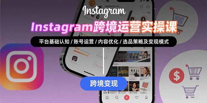 Instagram跨境运营实战：平台认知/账号运营/内容优化/选品策略及变现模式-追梦聊项目