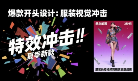 服装类短视频剪辑实战速成课，30天掌握算法适配剪辑术，完播率提升25%-追梦聊项目