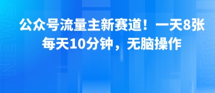 公众号流量主新赛道！一天8张，每天10分钟，无脑操作-追梦聊项目