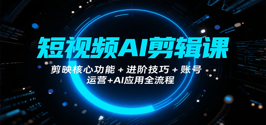 短视频AI剪辑课，剪映核心功能+进阶技巧+账号运营+AI应用全流程-追梦聊项目