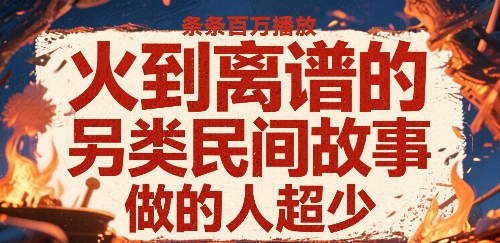 火到离谱的另类民间故事，条条百W播放，做的人超少-追梦聊项目