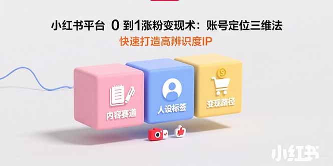小红书平台0到1涨粉变现术：账号定位三维法，快速打造高辨识度IP-追梦聊项目
