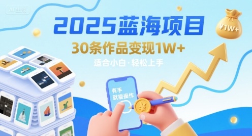 2025蓝海项目30条作品 变现1w+ 有手就能操作适合小白做-追梦聊项目