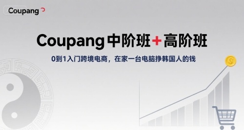Coupang中阶班+高阶班，0到1入门跨境电商，在家一台电脑挣韩国人的钱-追梦聊项目