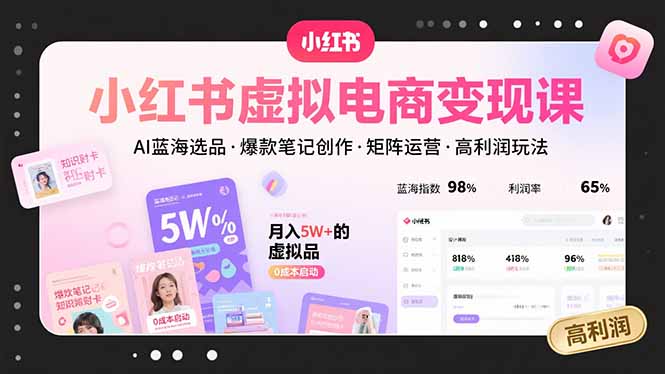 小红书虚拟电商变现课，AI蓝海选品，爆款笔记创作，矩阵运营，高利润玩法-追梦聊项目