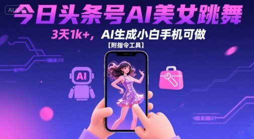今日头条号AI美女跳舞，3天1k+，AI生成小白手机可做【附指令工具】-追梦聊项目
