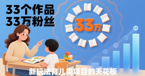 33个作品33W粉丝，育儿类项目的天花板，小白可操作-追梦聊项目