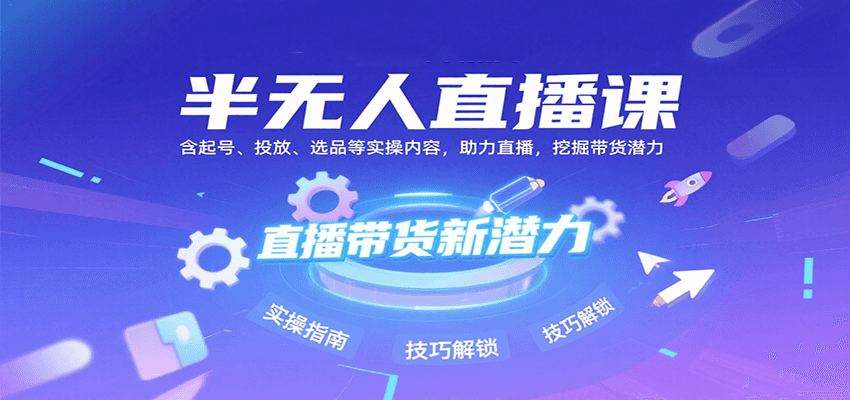 半无人直播课：含起号、投放、选品等实操内容，挖掘直播带货潜力(更新8月)-追梦聊项目
