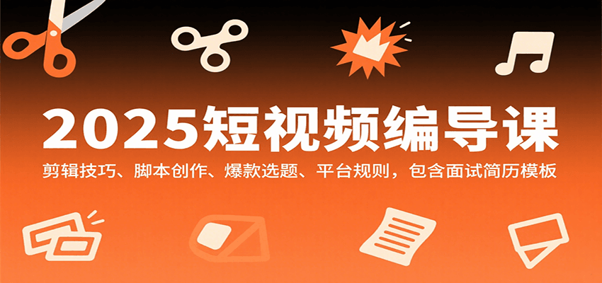 2025短视频编导课，剪辑技巧、脚本创作、爆款选题、平台规则，包含面试简历模板-追梦聊项目